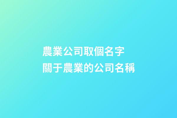 農業公司取個名字 關于農業的公司名稱-第1張-公司起名-玄機派